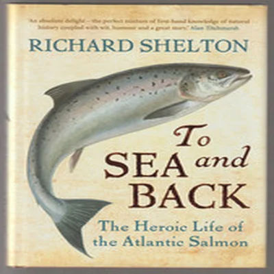"TO SEA & BACK" THE HEROIC LIFE OF THE ATLANTIC SALMON. 2009 1st EDITION. SUPERB